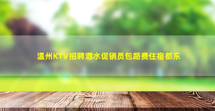 温州KTV招聘酒水促销员包路费住宿都东