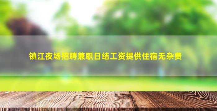 镇江夜场招聘兼职日结工资提供住宿无杂费